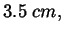 $\displaystyle 3.5\; cm,$