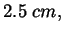 $\displaystyle 2.5\;cm,$
